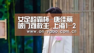 女足超霸杯-唐佳丽破门难救主 上海1-2山东丢冠-亚博平台(图2) 亚博平台