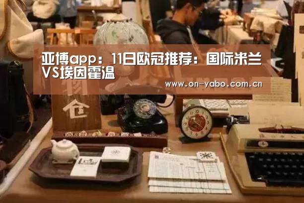 亚博app:11日欧冠推荐:国际米兰VS埃因霍温(图2) 亚博网站