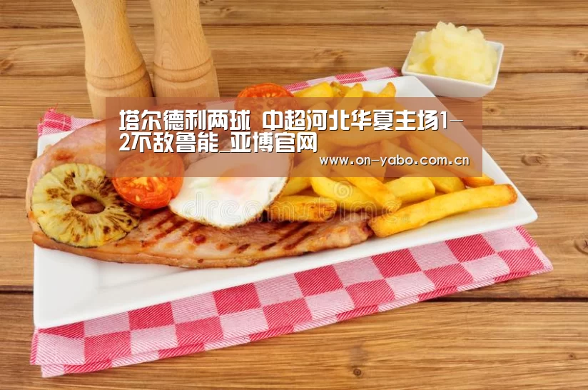 塔尔德利两球 中超河北华夏主场1-2不敌鲁能_亚博官网(图1) 亚博网站