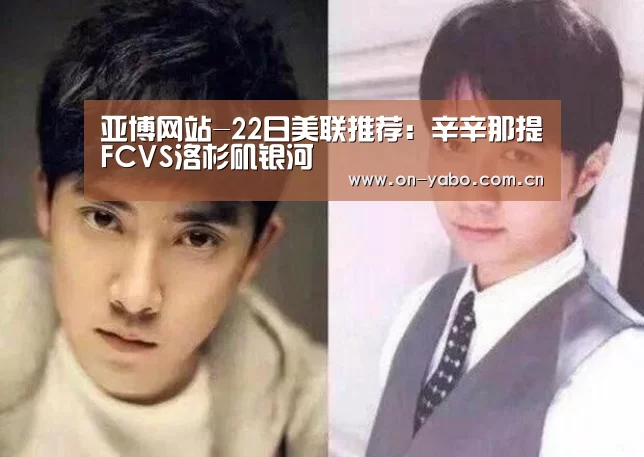 亚博网站-22日美联推荐:辛辛那提FCVS洛杉矶银河(图1) 亚博网站
